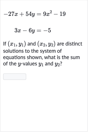 {:[-27 x+54 y=9x^(2)-19],[3x-6y=-5]:}
If 
(x_(1),y_(1)) and 
(x_(2),y_(2)) are distinct solutions to the system of equations shown, what is the sum of the 
y-values 
y_(1) and 
y_(2) ?
