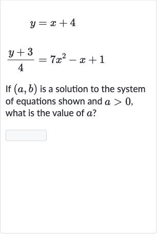 y=x+4

(y+3)/(4)=7x^(2)-x+1
If 
(a,b) is a solution to the system of equations shown and 
a > 0, what is the value of 
a ?