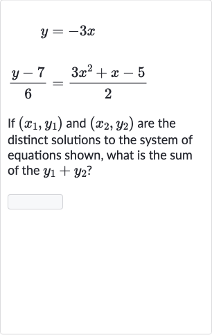 y=-3x

(y-7)/(6)=(3x^(2)+x-5)/(2)
If 
(x_(1),y_(1)) and 
(x_(2),y_(2)) are the distinct solutions to the system of equations shown, what is the sum of the 
y_(1)+y_(2) ?