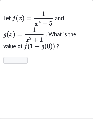 Let 
f(x)=(1)/(x^(4)+5) and 
g(x)=(1)/(x^(2)+1). What is the value of 
f(1-g(0)) ?