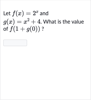 Let 
f(x)=2^(x) and 
g(x)=x^(2)+4. What is the value of 
f(1+g(0)) ?