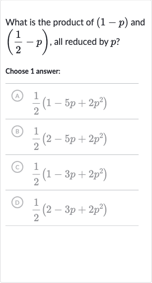 What is the product of 
(1-p) and 
((1)/(2)-p), all reduced by 
p ?
Choose 1 answer:
(A) 
(1)/(2)(1-5p+2p^(2))
(B) 
(1)/(2)(2-5p+2p^(2))
(c) 
(1)/(2)(1-3p+2p^(2))
(D) 
(1)/(2)(2-3p+2p^(2))
