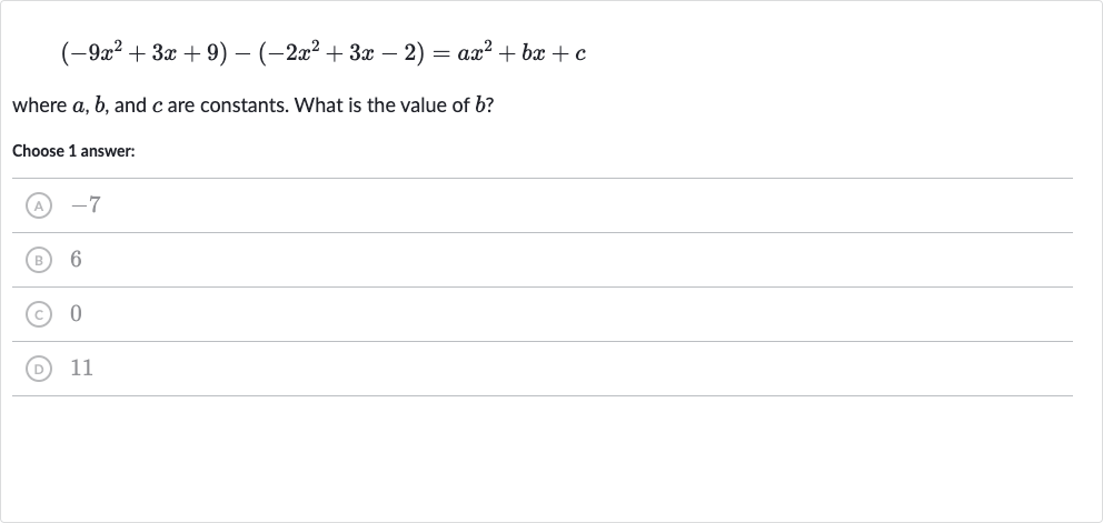 (-9x^(2)+3x+9)-(-2x^(2)+3x-2)=ax^(2)+bx+c
where 
a,b, and 
c are constants. What is the value of 
b ?
Choose 1 answer:
(A) -7
(B) 6
(C) 0
(D) 11
