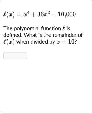 ℓ(x)=x^(4)+36x^(2)-10,000
The polynomial function 
ℓ is defined. What is the remainder of 
ℓ(x) when divided by 
x+10 ?