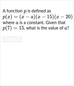 A function 
p is defined as 
p(x)=(x-a)(x-15)(x-20) where 
a is a constant. Given that 
p(7)=15, what is the value of 
a ?