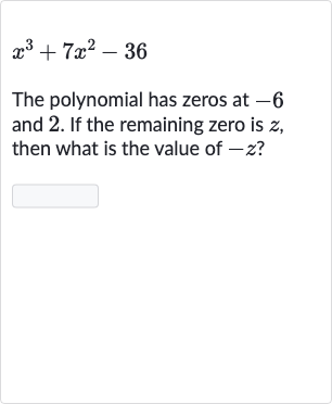 x^(3)+7x^(2)-36
The polynomial has zeros at -6 and 2 . If the remaining zero is 
z, then what is the value of 
-z ?