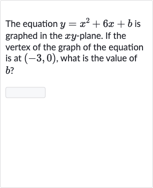 The equation 
y=x^(2)+6x+b is graphed in the 
xy-plane. If the vertex of the graph of the equation is at 
(-3,0), what is the value of 
b ?