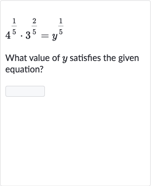 4^((1)/(5))*3^((2)/(5))=y^((1)/(5))
What value of 
y satisfies the given equation?