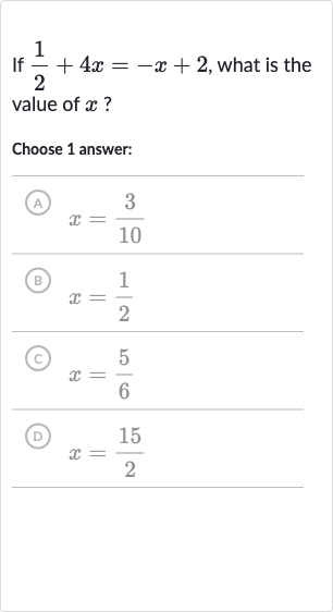 If 
(1)/(2)+4x=-x+2, what is the value of 
x ?
Choose 1 answer:
(A) 
x=(3)/(10)
(B) 
x=(1)/(2)
(c) 
x=(5)/(6)
(D) 
x=(15)/(2)