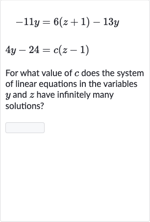 {:[-11 y=6(z+1)-13 y],[4y-24=c(z-1)]:}
For what value of 
c does the system of linear equations in the variables 
y and 
z have infinitely many solutions?