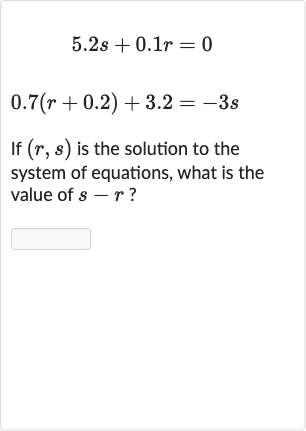 {:[5.2 s+0.1 r=0],[0.7(r+0.2)+3.2=-3s]:}
If 
(r,s) is the solution to the system of equations, what is the value of 
s-r ?