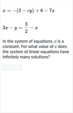 x=-(3-cy)+6-7x

3x-y=(3)/(2)-x
In the system of equations, 
c is a constant. For what value of 
c does the system of linear equations have infinitely many solutions?