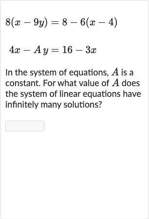 {:[8(x-9y)=8-6(x-4)],[4x-Ay=16-3x]:}
In the system of equations, 
A is a constant. For what value of 
A does the system of linear equations have infinitely many solutions?