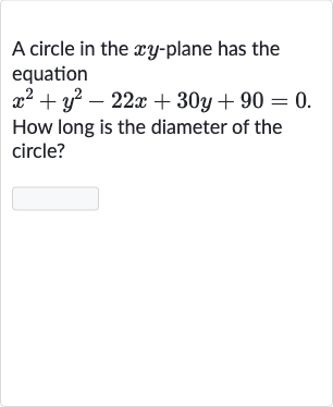A circle in the 
xy-plane has the equation

x^(2)+y^(2)-22 x+30 y+90=0". "
How long is the diameter of the circle?