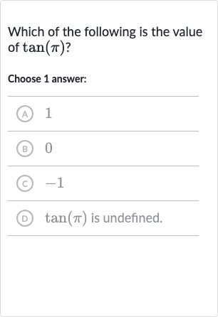 Which of the following is the value of 
tan(pi) ?
Choose 1 answer:
(A) 1
(B) 0
(c) -1
(D) 
tan(pi) is undefined.