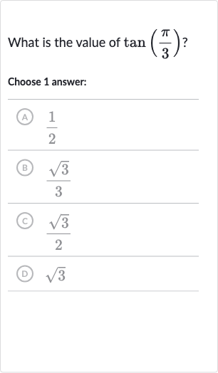 What is the value of 
tan((pi)/(3)) ?
Choose 1 answer:
(A) 
(1)/(2)
(B) 
(sqrt3)/(3)
(c) 
(sqrt3)/(2)
(D) 
sqrt3