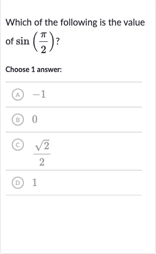 Which of the following is the value of 
sin((pi)/(2)) ?
Choose 1 answer:
(A) -1
(B) 0
(C) 
(sqrt2)/(2)
(D) 1