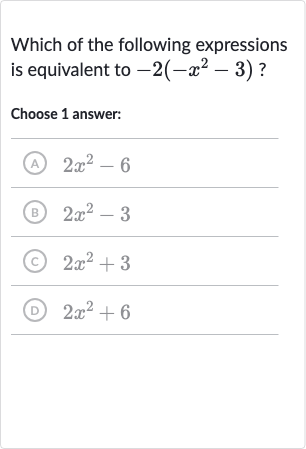 Which of the following expressions is equivalent to 
-2(-x^(2)-3) ?
Choose 1 answer:
(A) 
2x^(2)-6
(B) 
2x^(2)-3
(c) 
2x^(2)+3
(D) 
2x^(2)+6