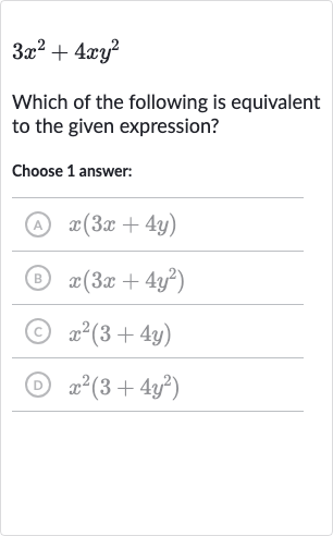 3x^(2)+4xy^(2)
Which of the following is equivalent to the given expression?
Choose 1 answer:
(A) 
x(3x+4y)
(B) 
x(3x+4y^(2))
(C) 
x^(2)(3+4y)
(D) 
x^(2)(3+4y^(2))