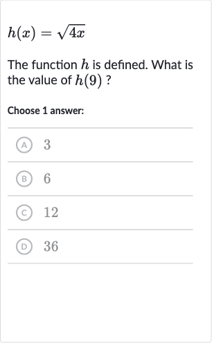 h(x)=sqrt(4x)
The function 
h is defined. What is the value of 
h(9) ?
Choose 1 answer:
(A) 3
(B) 6
(C) 12
(D) 36