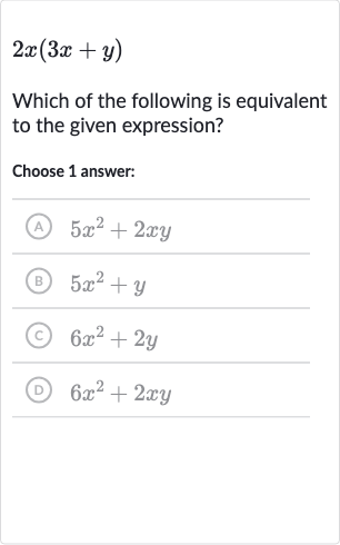 2x(3x+y)
Which of the following is equivalent to the given expression?
Choose 1 answer:
(A) 
5x^(2)+2xy
(B) 
5x^(2)+y
(C) 
6x^(2)+2y
(D) 
6x^(2)+2xy