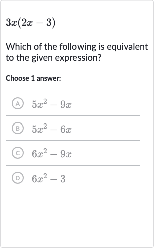 3x(2x-3)
Which of the following is equivalent to the given expression?
Choose 1 answer:
(A) 
5x^(2)-9x
(B) 
5x^(2)-6x
(C) 
6x^(2)-9x
(D) 
6x^(2)-3