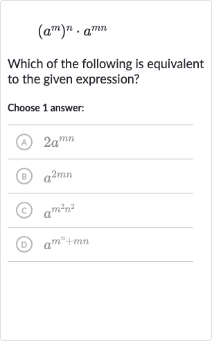 (a^(m))^(n)*a^(mn)
Which of the following is equivalent to the given expression?
Choose 1 answer:
(A) 
2a^(mn)
(B) 
a^(2mn)
(C) 
a^(m^(2)n^(2))
(D) 
a^(m^(n)+mn)