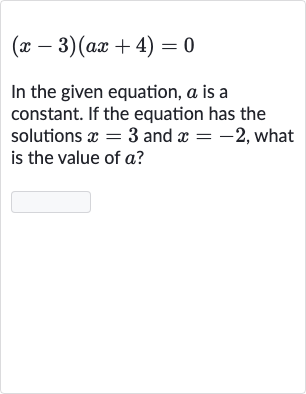 (x-3)(ax+4)=0
In the given equation, 
a is a constant. If the equation has the solutions 
x=3 and 
x=-2, what is the value of 
a ?