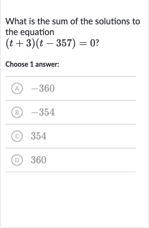 What is the sum of the solutions to the equation

(t+3)(t-357)=0" ? "
Choose 1 answer:
(A) -360
(B) -354
(C) 354
(D) 360