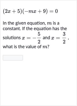 (2x+5)(-mx+9)=0
In the given equation, 
m is a constant. If the equation has the solutions 
x=-(5)/(2) and 
x=(3)/(2), what is the value of 
m ?