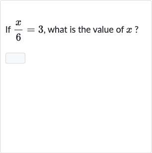 If 
(x)/(6)=3, what is the value of 
x?