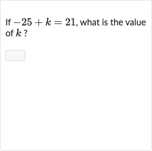 If 
-25+k=21, what is the value of 
k ?