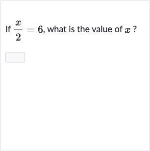 If 
(x)/(2)=6, what is the value of 
x?