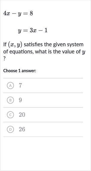 4x-y=8

y=3x-1
If 
(x,y) satisfies the given system of equations, what is the value of 
y ?
Choose 1 answer:
(A) 7
(B) 9
(C) 20
(D) 26