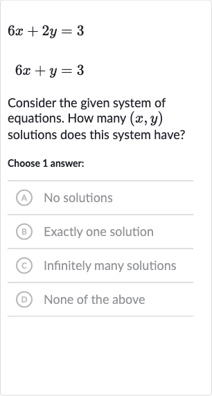 6x+2y=3

6x+y=3
Consider the given system of equations. How many 
(x,y) solutions does this system have?
Choose 1 answer:
(A) No solutions
(B) Exactly one solution
(C) Infinitely many solutions
(D) None of the above