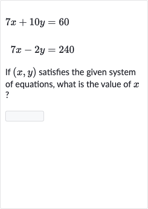 {:[7x+10 y=60],[7x-2y=240]:}
If 
(x,y) satisfies the given system of equations, what is the value of 
x ?