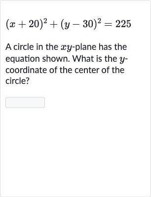 (x+20)^(2)+(y-30)^(2)=225
A circle in the 
xy-plane has the equation shown. What is the 
y coordinate of the center of the circle?