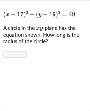 (x-17)^(2)+(y-19)^(2)=49
A circle in the 
xy-plane has the equation shown. How long is the radius of the circle?