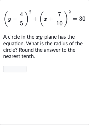 (y-(4)/(5))^(2)+(x+(7)/(10))^(2)=30
A circle in the 
xy-plane has the equation. What is the radius of the circle? Round the answer to the nearest tenth.