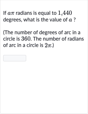 If 
a pi radians is equal to 1,440 degrees, what is the value of 
a ?
(The number of degrees of arc in a circle is 360 . The number of radians of arc in a circle is 
2pi.)