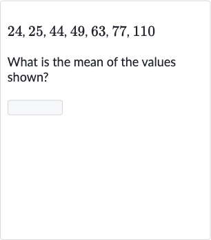 24,25,44,49,63,77,110
What is the mean of the values shown?