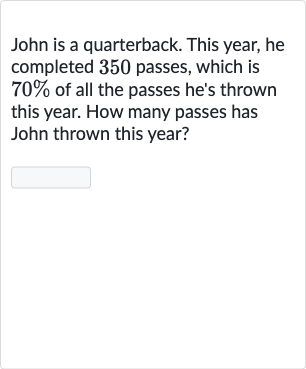 John is a quarterback. This year, he completed 350 passes, which is 
70% of all the passes he's thrown this year. How many passes has John thrown this year?

◻