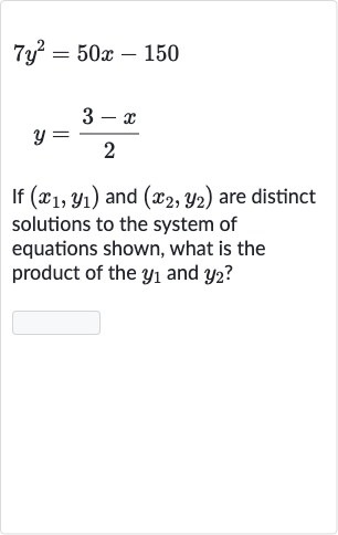 7y^(2)=50 x-150

y=(3-x)/(2)
If 
(x_(1),y_(1)) and 
(x_(2),y_(2)) are distinct solutions to the system of equations shown, what is the product of the 
y_(1) and 
y_(2) ?