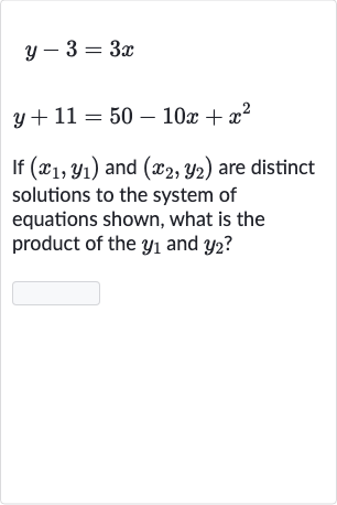 {:[y-3=3x],[y+11=50-10 x+x^(2)]:}
If 
(x_(1),y_(1)) and 
(x_(2),y_(2)) are distinct solutions to the system of equations shown, what is the product of the 
y_(1) and 
y_(2) ?
