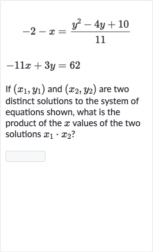 {:[-2-x=(y^(2)-4y+10)/(11)],[-11 x+3y=62]:}
If 
(x_(1),y_(1)) and 
(x_(2),y_(2)) are two distinct solutions to the system of equations shown, what is the product of the 
x values of the two solutions 
x_(1)*x_(2) ?