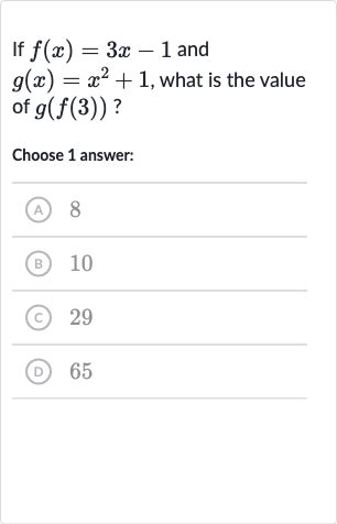 If 
f(x)=3x-1 and 
g(x)=x^(2)+1, what is the value of 
g(f(3)) ?
Choose 1 answer:
(A) 8
(B) 10
(c) 29
(D) 65