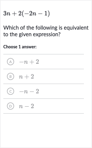 3n+2(-2n-1)
Which of the following is equivalent to the given expression?
Choose 1 answer:
(A) 
-n+2
(B) 
n+2
(c) 
-n-2
(D) 
n-2