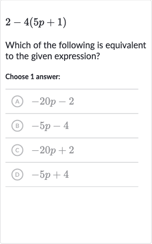 2-4(5p+1)
Which of the following is equivalent to the given expression?
Choose 1 answer:
(A) 
-20 p-2
(B) 
-5p-4
(C) 
-20 p+2
(D) 
-5p+4