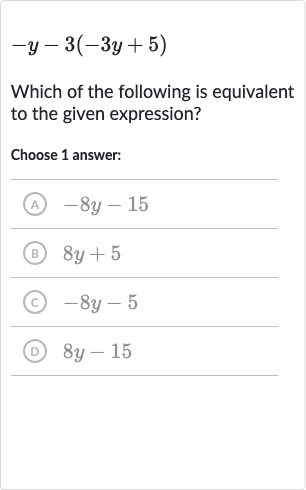 -y-3(-3y+5)
Which of the following is equivalent to the given expression?
Choose 1 answer:
(A) 
-8y-15
(B) 
8y+5
(C) 
-8y-5
(D) 
8y-15