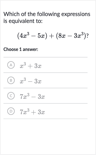 Which of the following expressions is equivalent to:

(4x^(3)-5x)+(8x-3x^(3))?
Choose 1 answer:
(A) 
x^(3)+3x
(B) 
x^(3)-3x
(C) 
7x^(3)-3x
(D) 
7x^(3)+3x